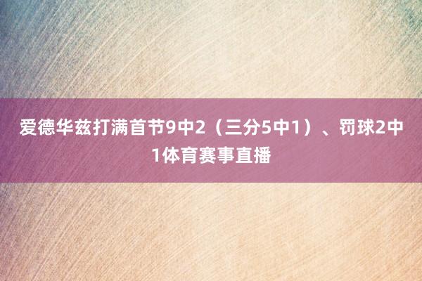 爱德华兹打满首节9中2(三分5中1)、罚球2中1体育赛事直播