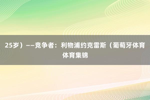25岁）——竞争者：利物浦约克雷斯（葡萄牙体育体育集锦