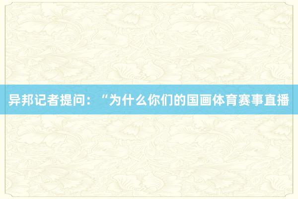 异邦记者提问：“为什么你们的国画体育赛事直播