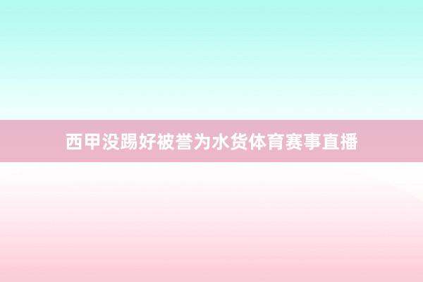 西甲没踢好被誉为水货体育赛事直播