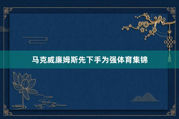 马克威廉姆斯先下手为强体育集锦