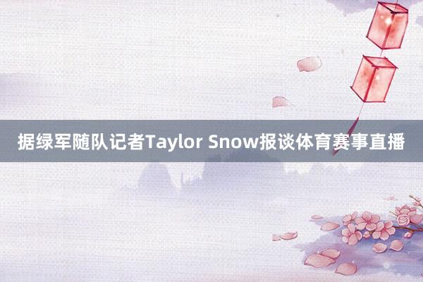 据绿军随队记者Taylor Snow报谈体育赛事直播
