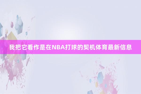 我把它看作是在NBA打球的契机体育最新信息