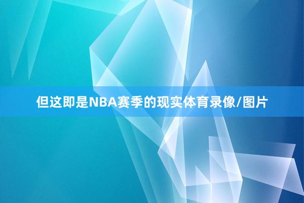 但这即是NBA赛季的现实体育录像/图片