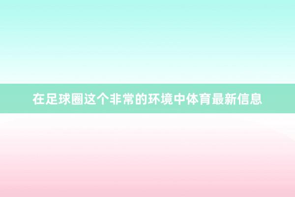 在足球圈这个非常的环境中体育最新信息