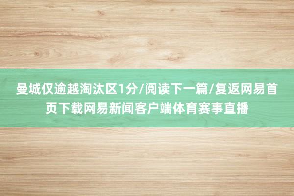 曼城仅逾越淘汰区1分/阅读下一篇/复返网易首页下载网易新闻客户端体育赛事直播