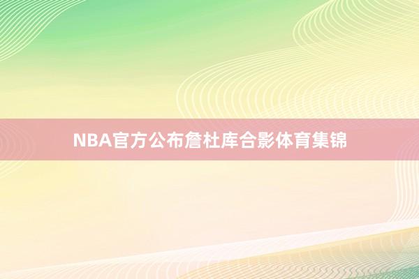 NBA官方公布詹杜库合影体育集锦