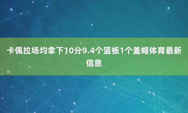 卡佩拉场均拿下10分9.4个篮板1个盖帽体育最新信息