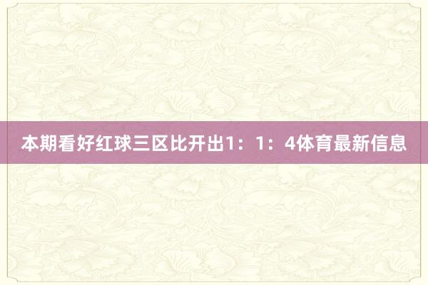 本期看好红球三区比开出1：1：4体育最新信息