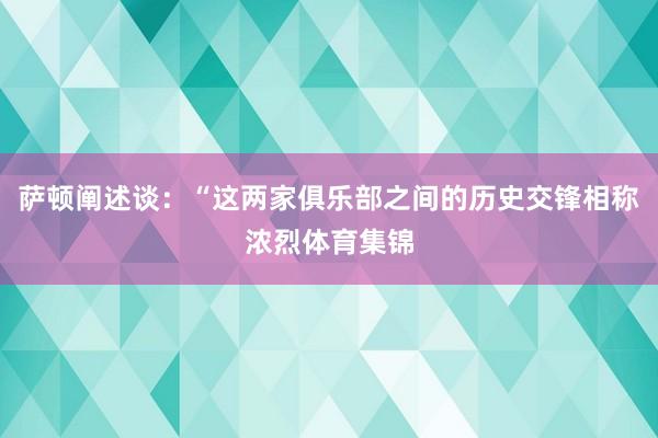 萨顿阐述谈：“这两家俱乐部之间的历史交锋相称浓烈体育集锦