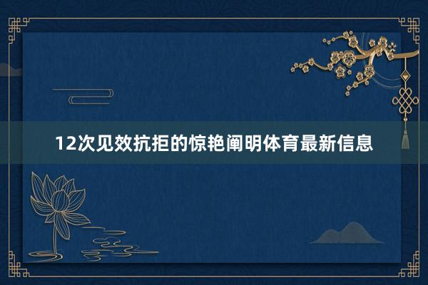 12次见效抗拒的惊艳阐明体育最新信息