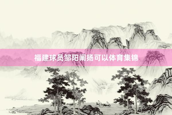 福建球员邹阳阐扬可以体育集锦
