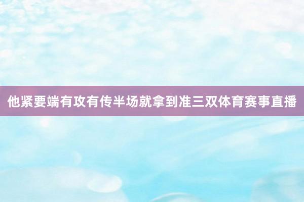 他紧要端有攻有传半场就拿到准三双体育赛事直播