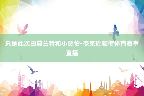 只是此次由莫兰特和小贾伦-杰克逊领衔体育赛事直播