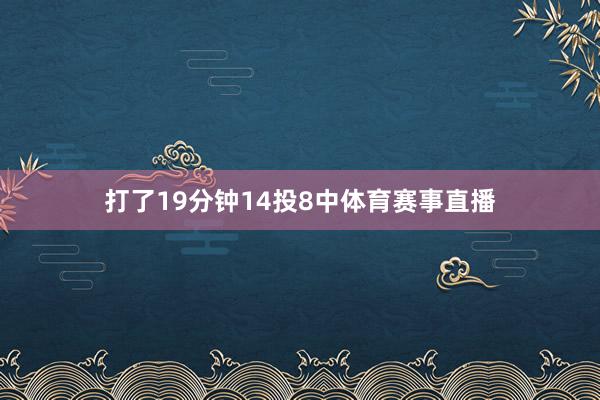 打了19分钟14投8中体育赛事直播