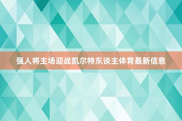 强人将主场迎战凯尔特东谈主体育最新信息
