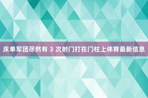 床单军团尽然有 3 次射门打在门柱上体育最新信息