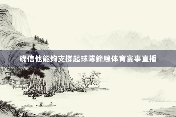 确信他能夠支撐起球隊鋒線体育赛事直播