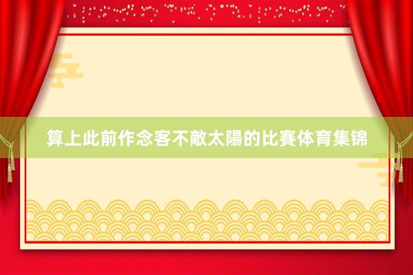 算上此前作念客不敵太陽的比賽体育集锦