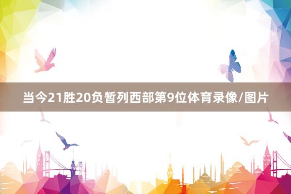 当今21胜20负暂列西部第9位体育录像/图片