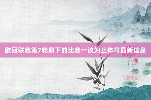 欧冠联赛第7轮剩下的比赛一谈为止体育最新信息