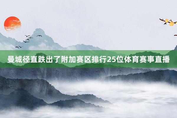 曼城径直跌出了附加赛区排行25位体育赛事直播