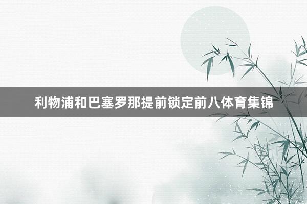 利物浦和巴塞罗那提前锁定前八体育集锦