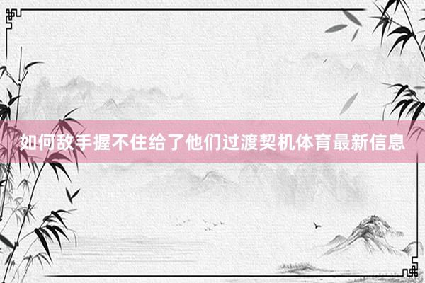 如何敌手握不住给了他们过渡契机体育最新信息
