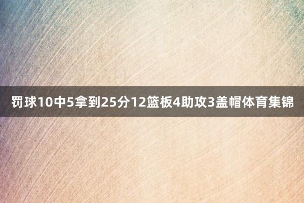 罚球10中5拿到25分12篮板4助攻3盖帽体育集锦