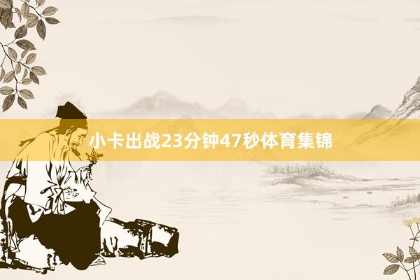 小卡出战23分钟47秒体育集锦