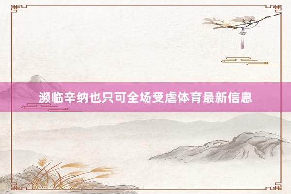 濒临辛纳也只可全场受虐体育最新信息