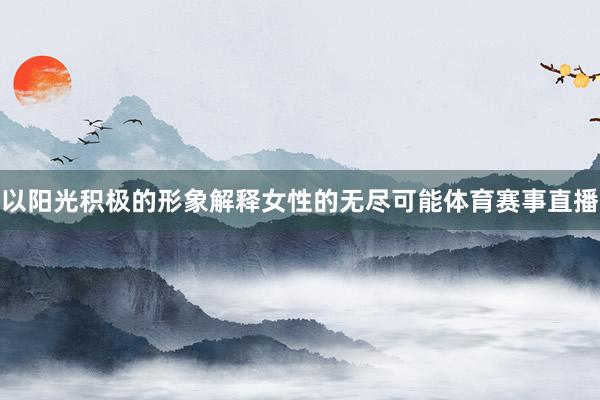 以阳光积极的形象解释女性的无尽可能体育赛事直播