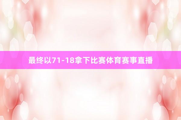 最终以71-18拿下比赛体育赛事直播