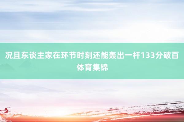 况且东谈主家在环节时刻还能轰出一杆133分破百体育集锦