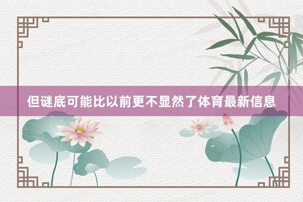 但谜底可能比以前更不显然了体育最新信息