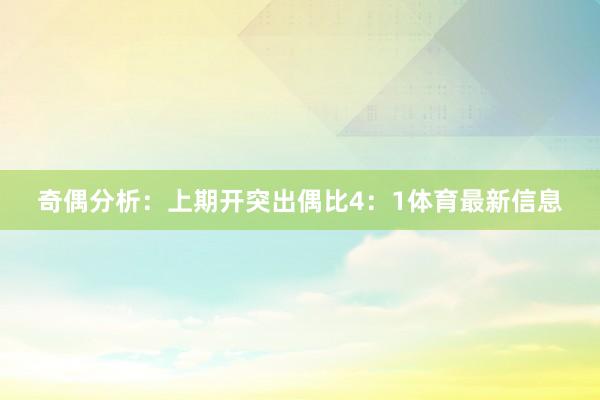 奇偶分析：上期开突出偶比4：1体育最新信息