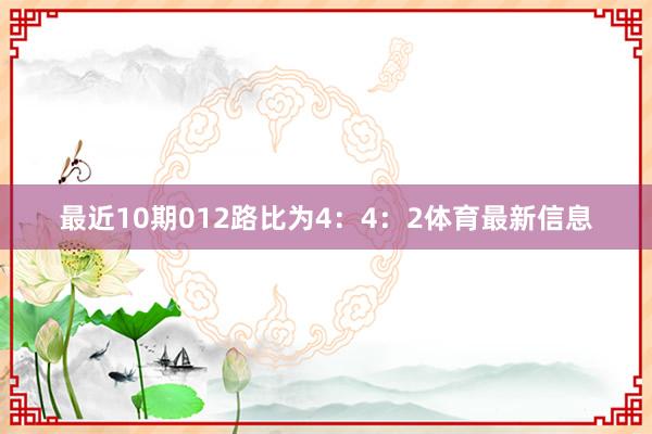 最近10期012路比为4：4：2体育最新信息