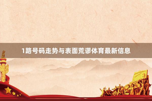 1路号码走势与表面荒谬体育最新信息