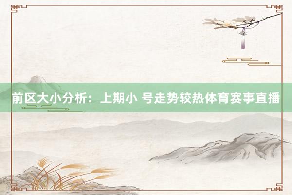 前区大小分析：上期小 号走势较热体育赛事直播