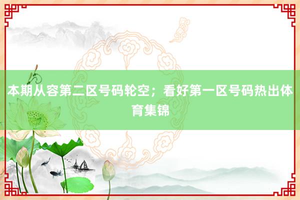 本期从容第二区号码轮空；看好第一区号码热出体育集锦
