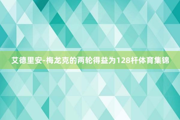 艾德里安-梅龙克的两轮得益为128杆体育集锦