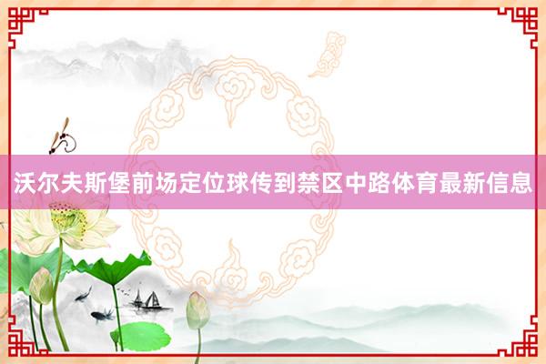 沃尔夫斯堡前场定位球传到禁区中路体育最新信息