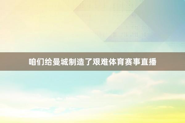 咱们给曼城制造了艰难体育赛事直播