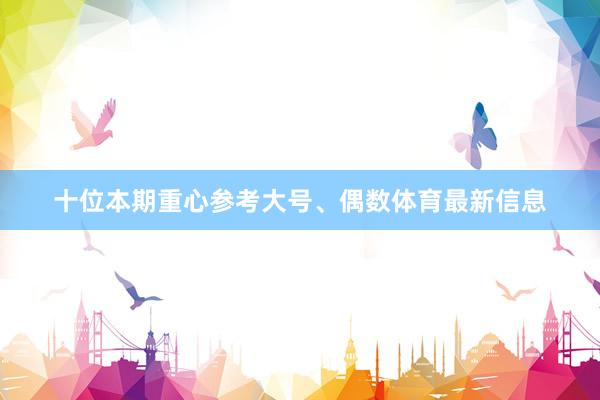 十位本期重心参考大号、偶数体育最新信息