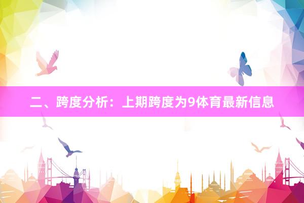 二、跨度分析: 上期跨度为9体育最新信息