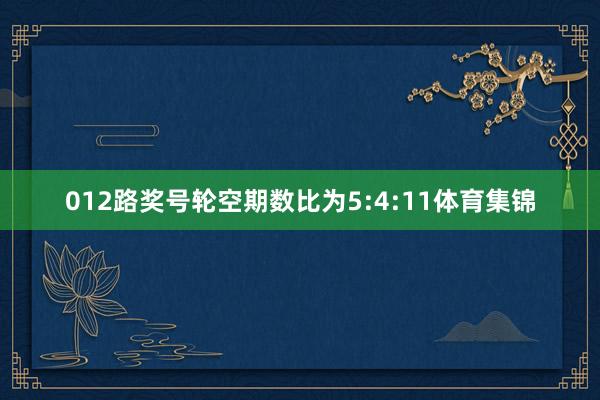 012路奖号轮空期数比为5:4:11体育集锦
