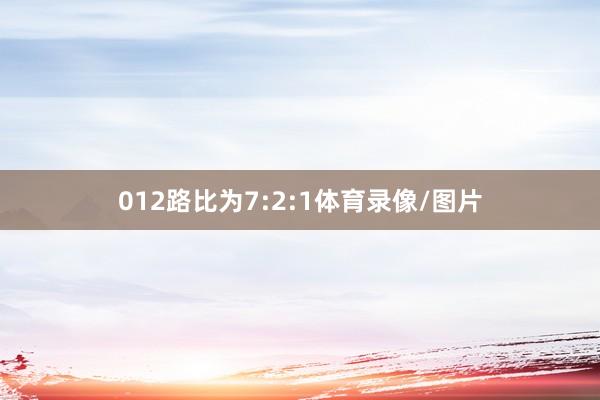 012路比为7:2:1体育录像/图片