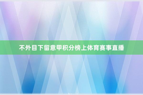 不外目下留意甲积分榜上体育赛事直播