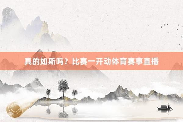 真的如斯吗?比赛一开动体育赛事直播
