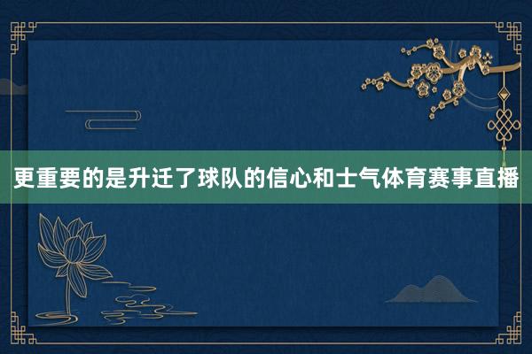 更重要的是升迁了球队的信心和士气体育赛事直播
